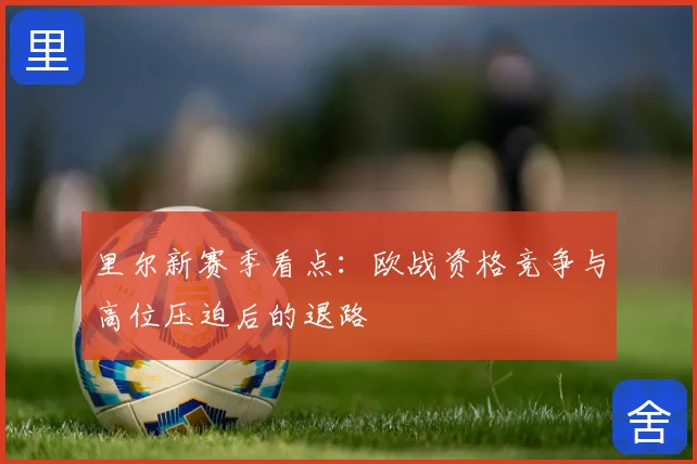 里尔新赛季看点：欧战资格竞争与高位压迫后的退路