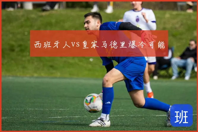 西班牙人vs皇家马德里爆冷可能