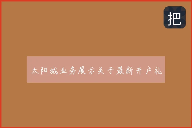 太阳城业务展示关于最新开户礼