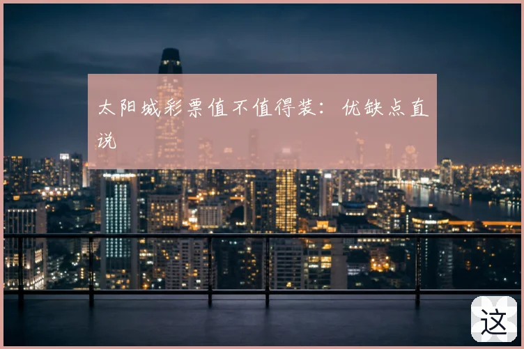 太阳城彩票值不值得装：优缺点直说