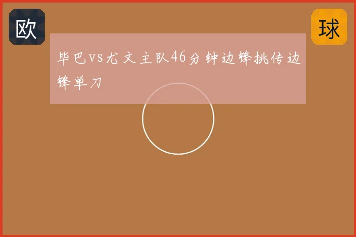 毕巴vs尤文主队46分钟边锋挑传边锋单刀